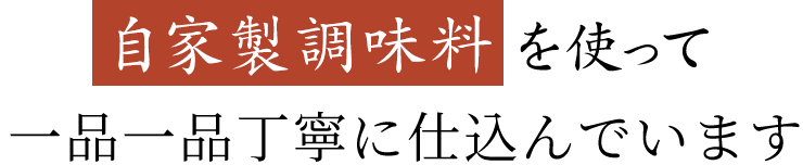 自家製調味料使って一品一品丁寧に仕込んでいます